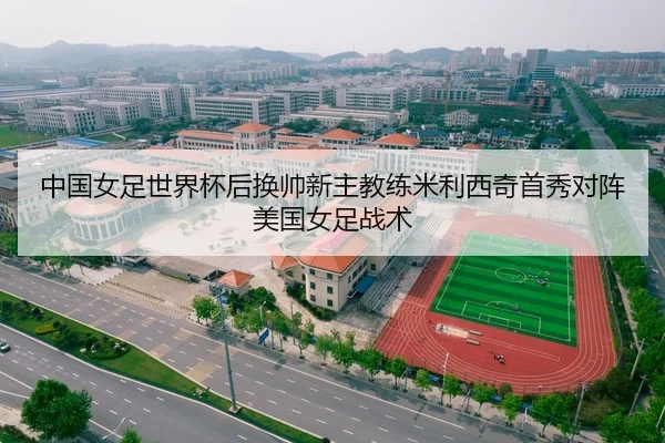 中国女足世界杯后换帅新主教练米利西奇首秀对阵美国女足战术