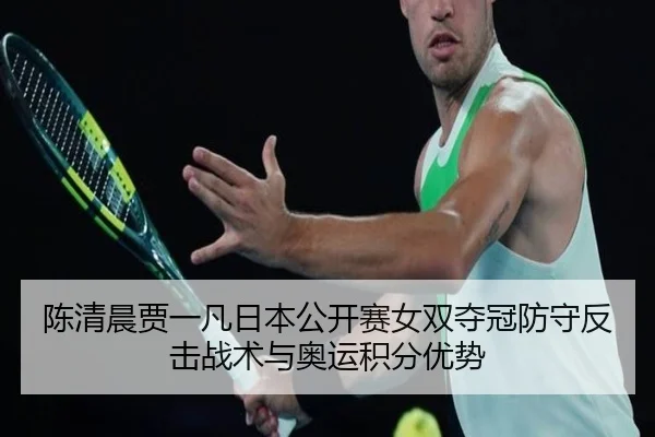 陈清晨贾一凡日本公开赛女双夺冠防守反击战术与奥运积分优势