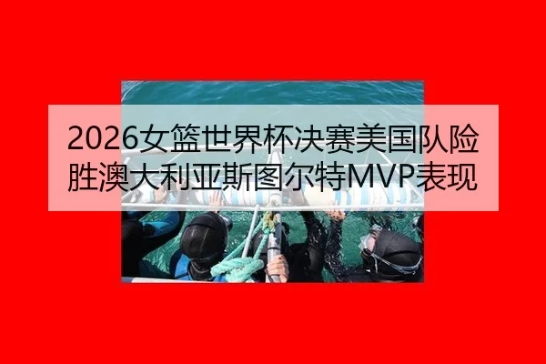 2026女篮世界杯决赛美国队险胜澳大利亚斯图尔特MVP表现