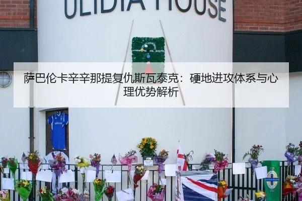 萨巴伦卡辛辛那提复仇斯瓦泰克：硬地进攻体系与心理优势解析